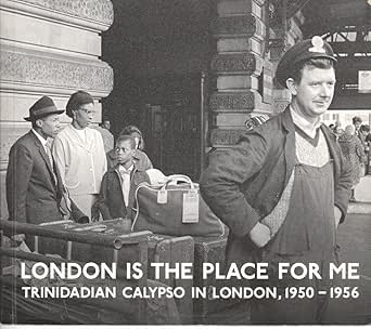 London Is The Place For Me: Trinidadian Calypso In London, 1950 - 1956